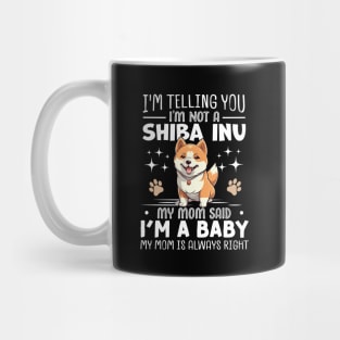 I'm telling you I'm not a shiba inu my mom said I'm a baby and my mom is always right Mug